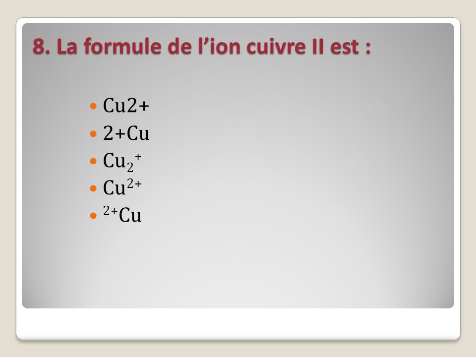 8. La formule de l’ion cuivre II est :