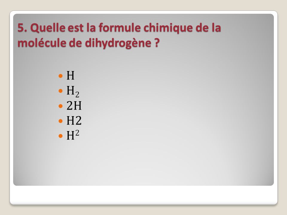 5. Quelle est la formule chimique de la molécule de dihydrogène