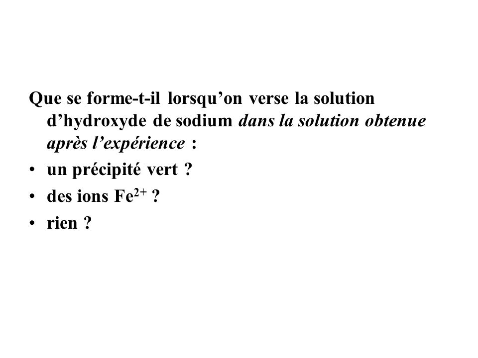 Que se forme-t-il lorsqu’on verse la solution d’hydroxyde de sodium dans la solution obtenue après l’expérience :