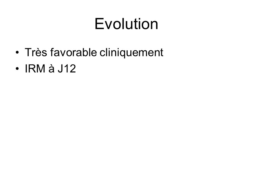 Evolution Très favorable cliniquement IRM à J12