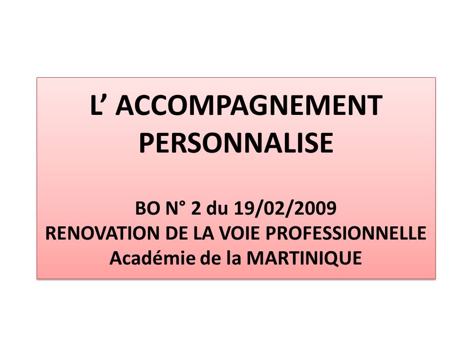 L’ ACCOMPAGNEMENT PERSONNALISE BO N° 2 du 19/02/2009 RENOVATION DE LA VOIE PROFESSIONNELLE Académie de la MARTINIQUE