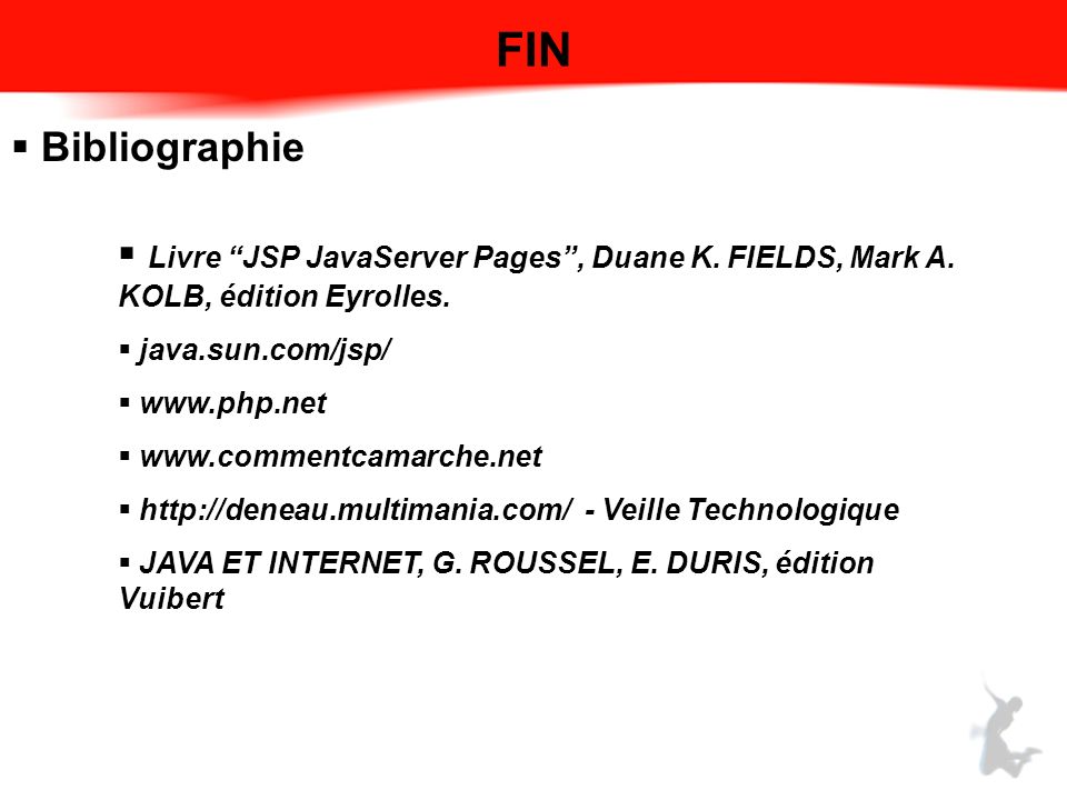 FIN Bibliographie. Livre JSP JavaServer Pages , Duane K. FIELDS, Mark A. KOLB, édition Eyrolles. java.sun.com/jsp/