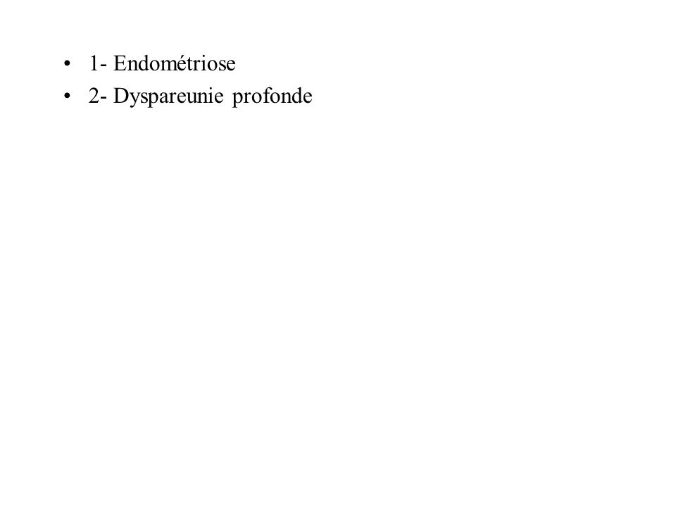 1- Endométriose 2- Dyspareunie profonde