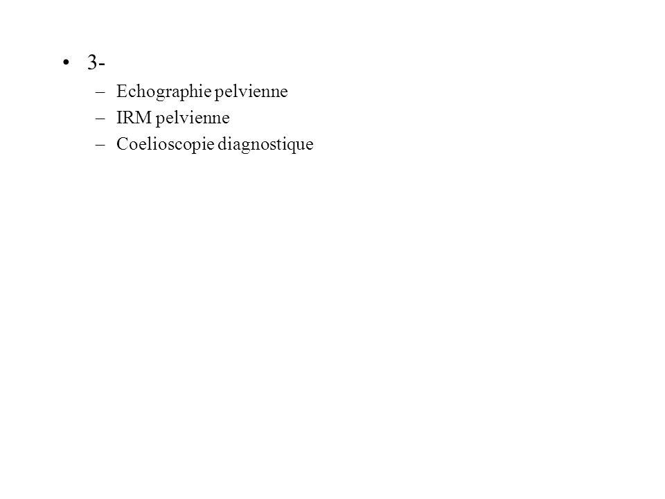3- Echographie pelvienne IRM pelvienne Coelioscopie diagnostique