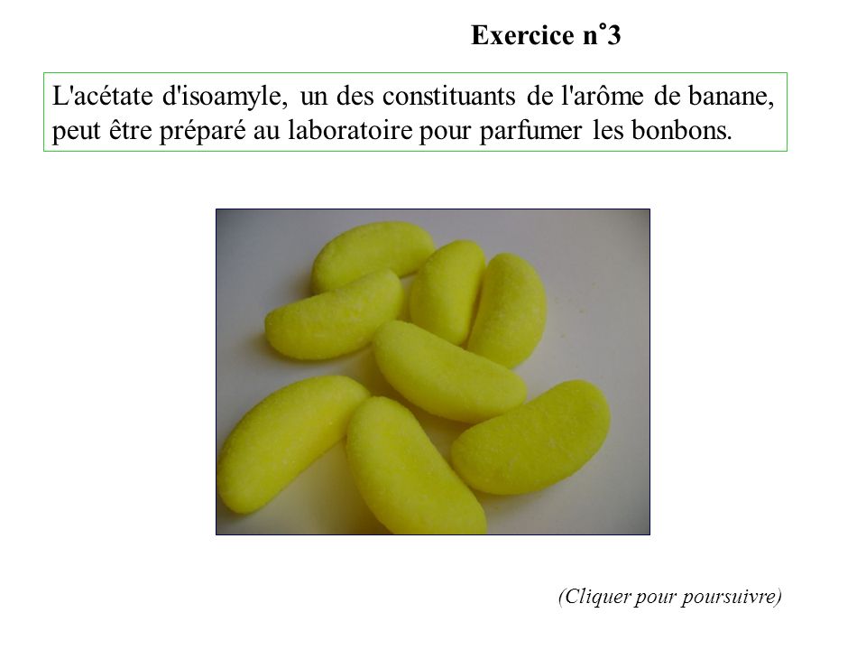 Exercice n°3 L acétate d isoamyle, un des constituants de l arôme de banane, peut être préparé au laboratoire pour parfumer les bonbons.