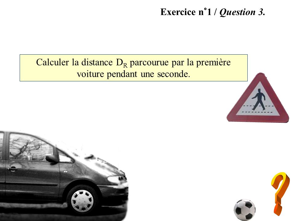 Exercice n°1 / Question 3. Calculer la distance DR parcourue par la première voiture pendant une seconde.
