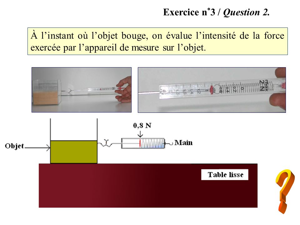 Exercice n°3 / Question 2. À l’instant où l’objet bouge, on évalue l’intensité de la force exercée par l’appareil de mesure sur l’objet.