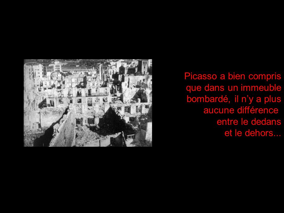 Picasso a bien compris que dans un immeuble. bombardé, il n’y a plus. aucune différence. entre le dedans.