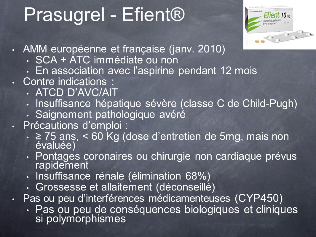 Prasugrel - Efient® AMM européenne et française (janv. 2010) SCA + ATC immédiate ou non. En association avec l’aspirine pendant 12 mois.