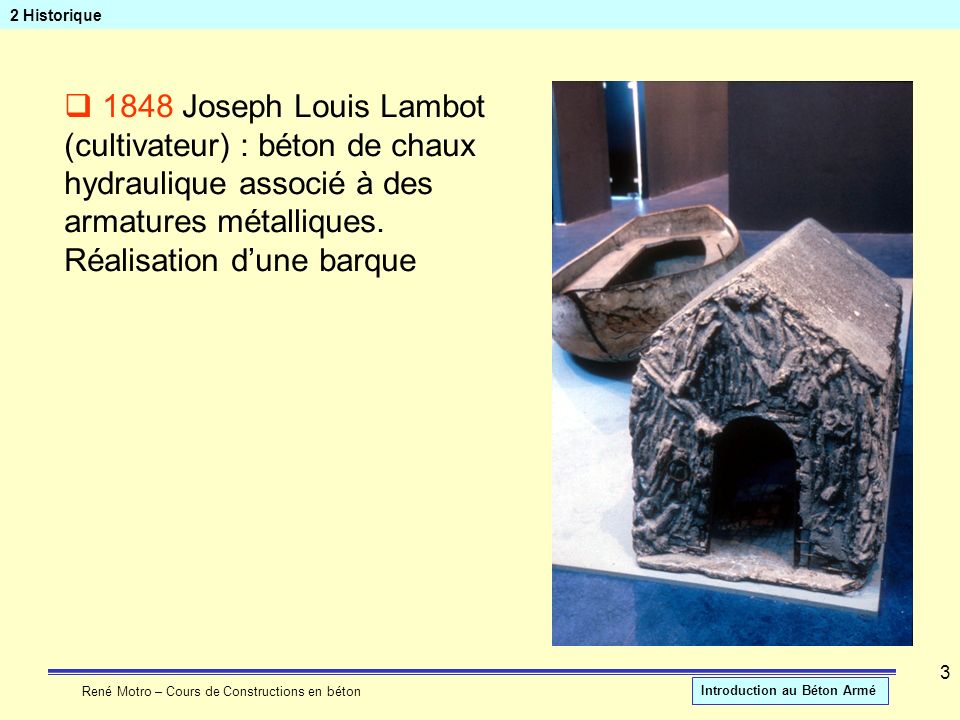 2 Historique 1848 Joseph Louis Lambot (cultivateur) : béton de chaux hydraulique associé à des armatures métalliques.
