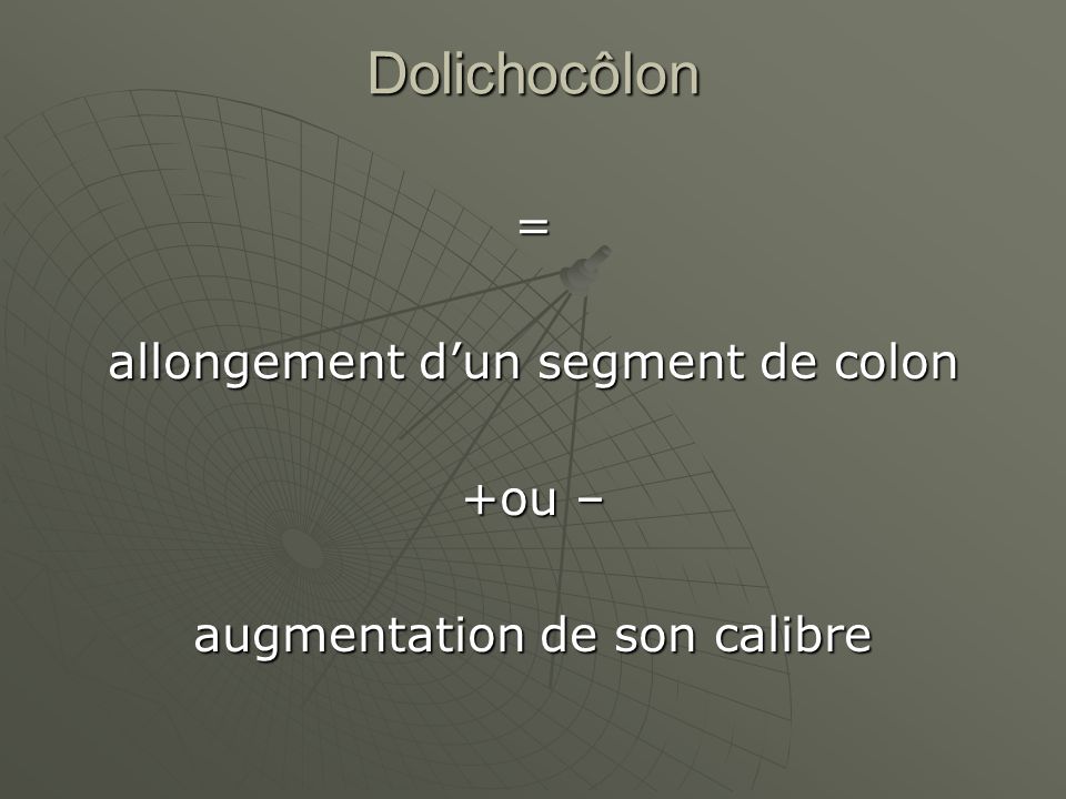 Dolichocôlon = allongement d’un segment de colon +ou –