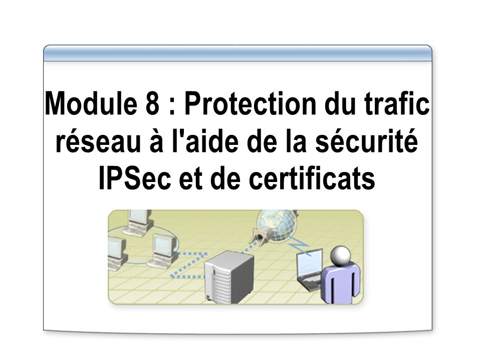 Module 8 : Protection du trafic réseau à l aide de la sécurité IPSec et de certificats