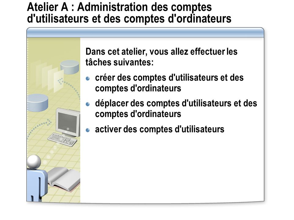 Atelier A : Administration des comptes d utilisateurs et des comptes d ordinateurs