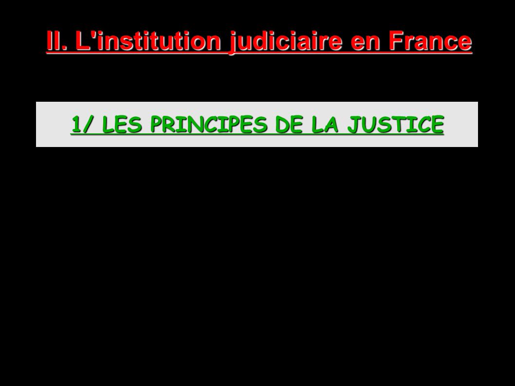 II. L institution judiciaire en France 1/ LES PRINCIPES DE LA JUSTICE