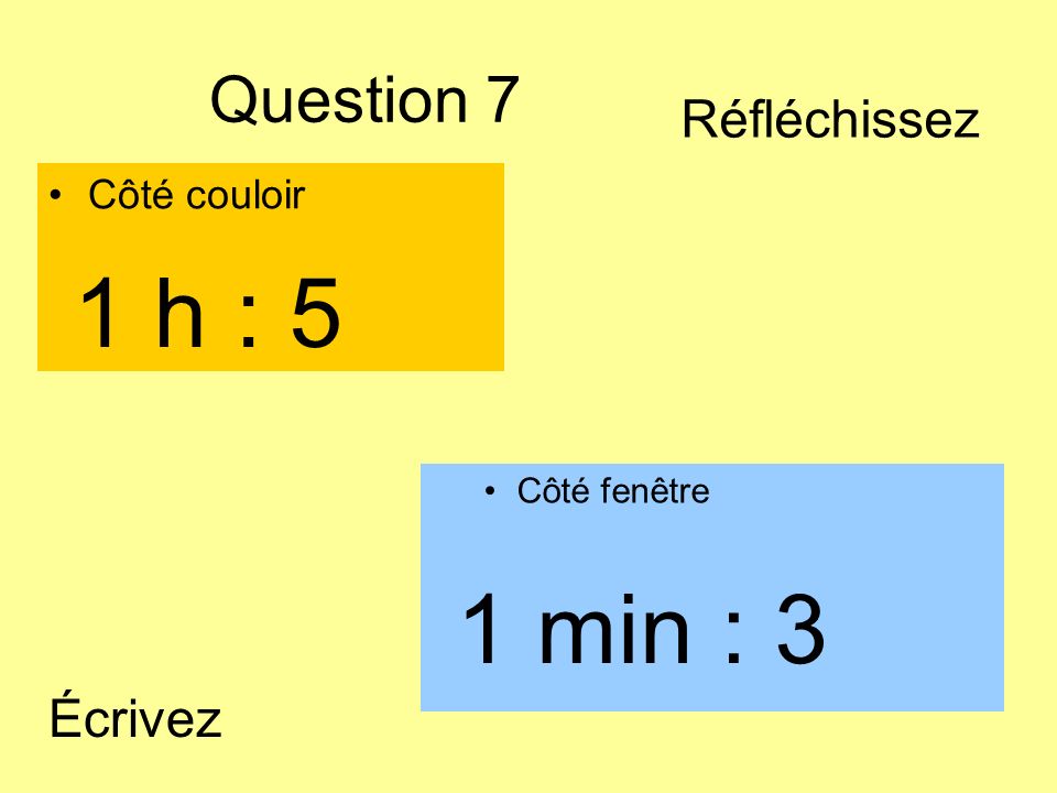 1 h : 5 1 min : 3 Question 7 Réfléchissez Écrivez Côté couloir