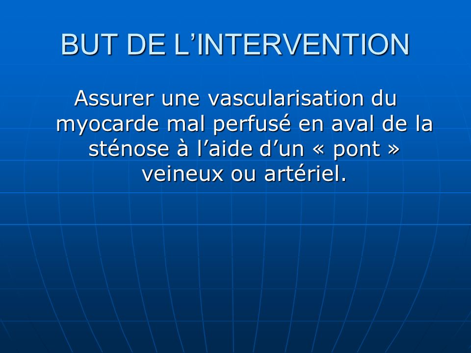 BUT DE L’INTERVENTION Assurer une vascularisation du myocarde mal perfusé en aval de la sténose à l’aide d’un « pont » veineux ou artériel.