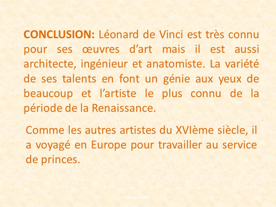 CONCLUSION: Léonard de Vinci est très connu pour ses œuvres d’art mais il est aussi architecte, ingénieur et anatomiste. La variété de ses talents en font un génie aux yeux de beaucoup et l’artiste le plus connu de la période de la Renaissance.
