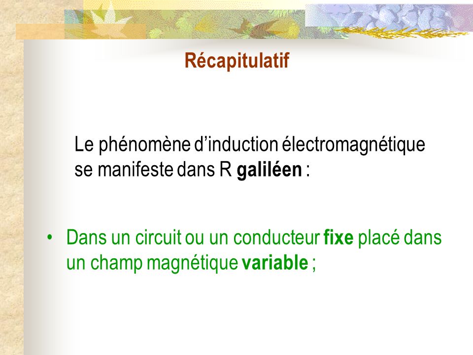 Récapitulatif Le phénomène d’induction électromagnétique se manifeste dans R galiléen :