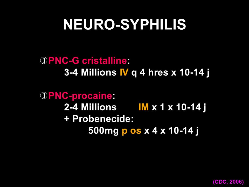 NEURO-SYPHILIS PNC-G cristalline: 3-4 Millions IV q 4 hres x j
