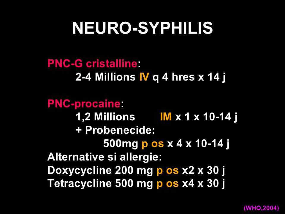 NEURO-SYPHILIS PNC-G cristalline: 2-4 Millions IV q 4 hres x 14 j