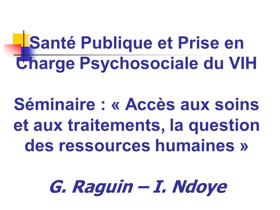 Santé Publique et Prise en Charge Psychosociale du VIH Séminaire : « Accès aux soins et aux traitements, la question des ressources humaines » G.