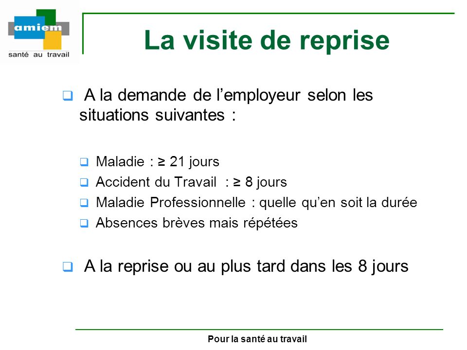 La visite de reprise A la demande de l’employeur selon les situations suivantes : Maladie : ≥ 21 jours.
