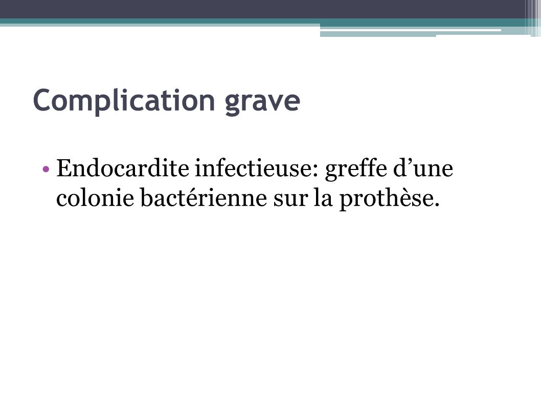 Complication grave Endocardite infectieuse: greffe d’une colonie bactérienne sur la prothèse.
