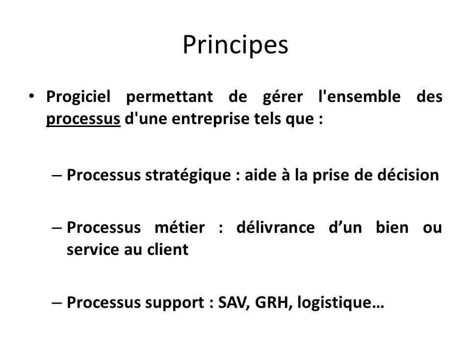 Principes Progiciel permettant de gérer l ensemble des processus d une entreprise tels que : Processus stratégique : aide à la prise de décision.