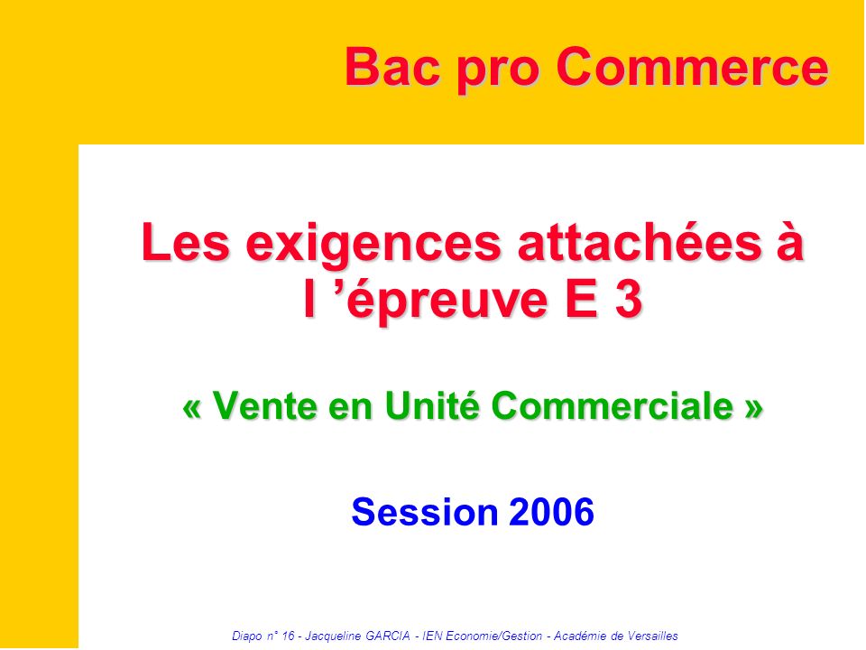 Bac pro Commerce Les exigences attachées à l ’épreuve E 3 « Vente en Unité Commerciale » Session