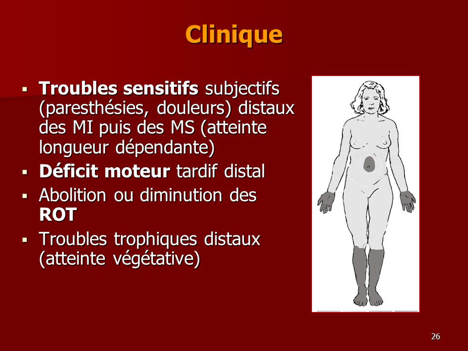 Clinique Troubles sensitifs subjectifs (paresthésies, douleurs) distaux des MI puis des MS (atteinte longueur dépendante)
