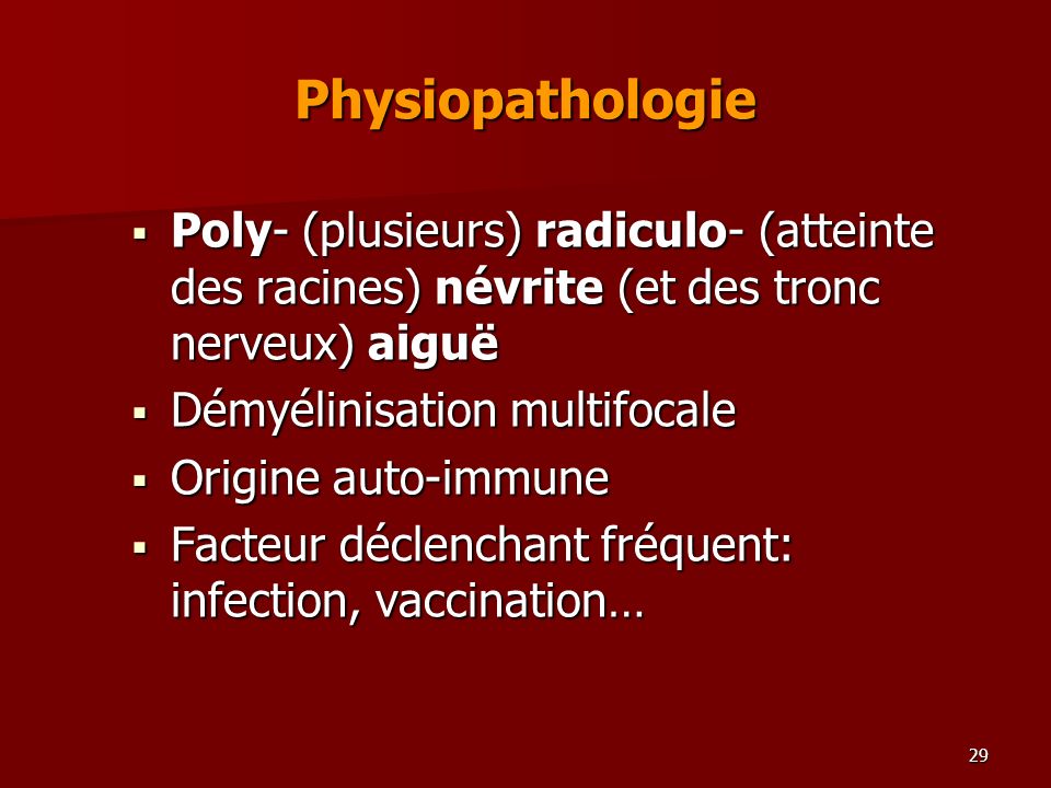 Physiopathologie Poly- (plusieurs) radiculo- (atteinte des racines) névrite (et des tronc nerveux) aiguë.