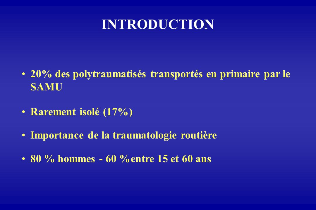 INTRODUCTION 20% des polytraumatisés transportés en primaire par le SAMU. Rarement isolé (17%) Importance de la traumatologie routière.