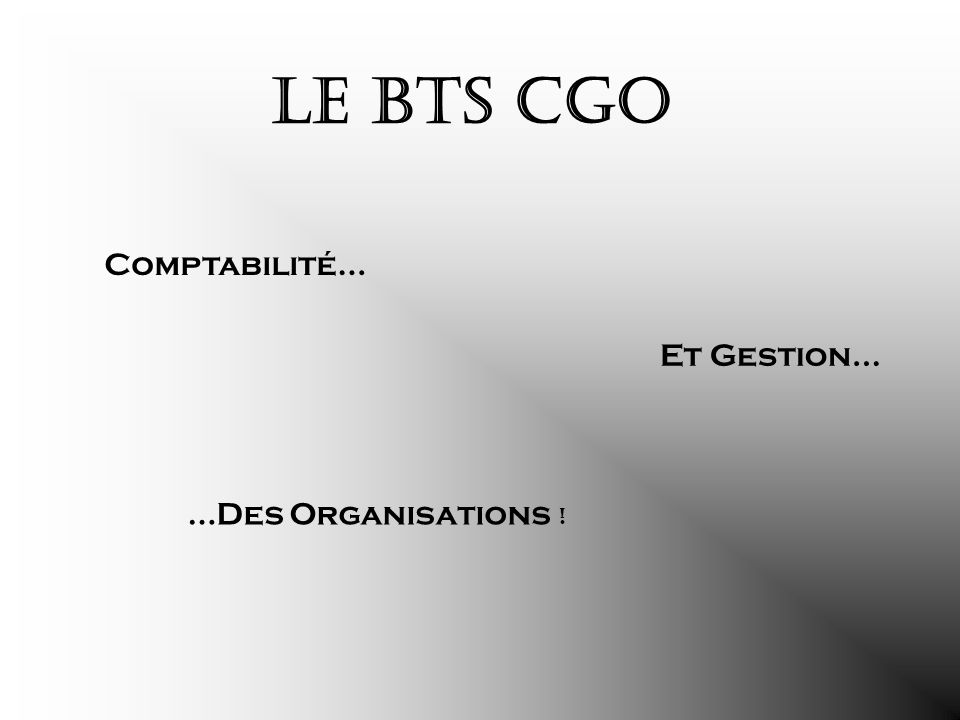 Le BTS CGO Comptabilité… Et Gestion… …Des Organisations !