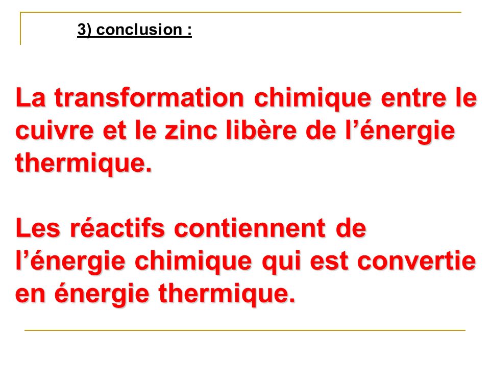 3) conclusion : La transformation chimique entre le cuivre et le zinc libère de l’énergie thermique.