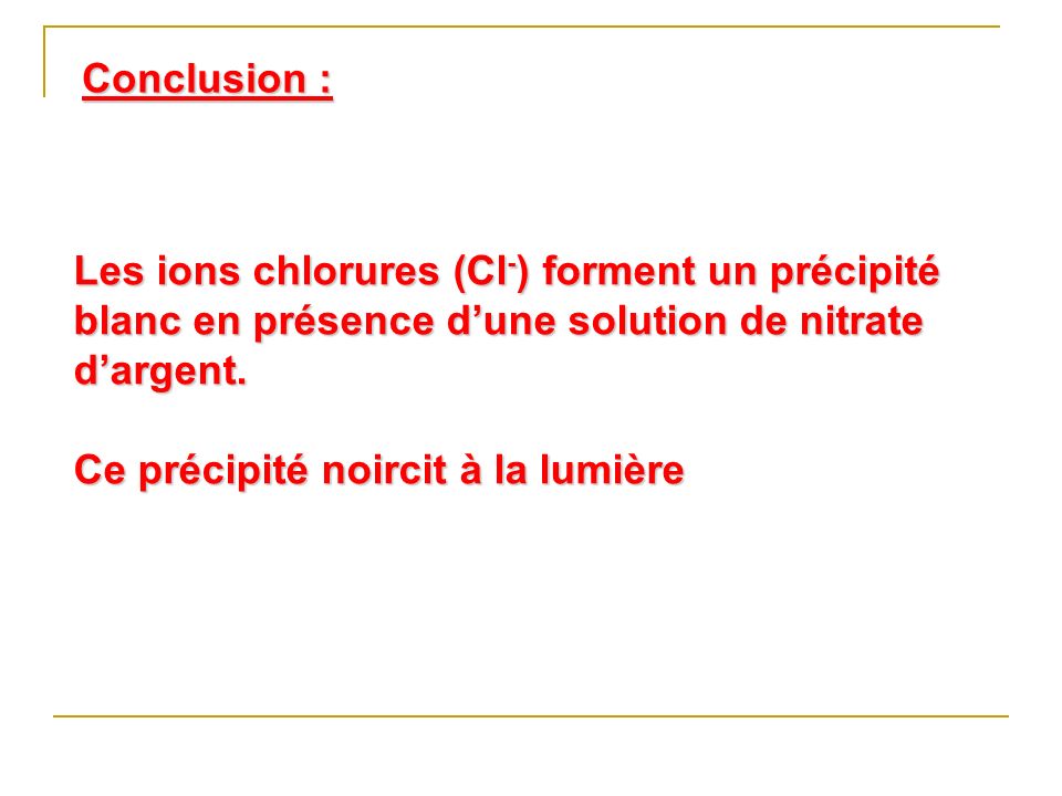 Conclusion : Les ions chlorures (Cl-) forment un précipité blanc en présence d’une solution de nitrate d’argent.