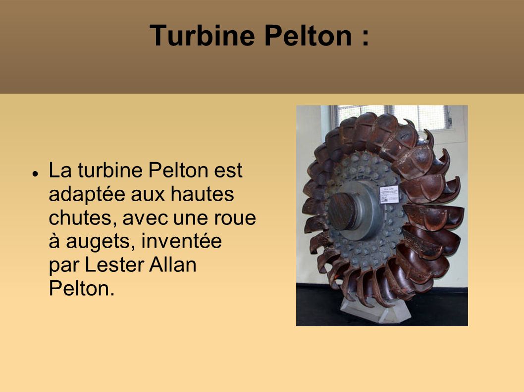 Turbine Pelton : La turbine Pelton est adaptée aux hautes chutes, avec une roue à augets, inventée par Lester Allan Pelton.