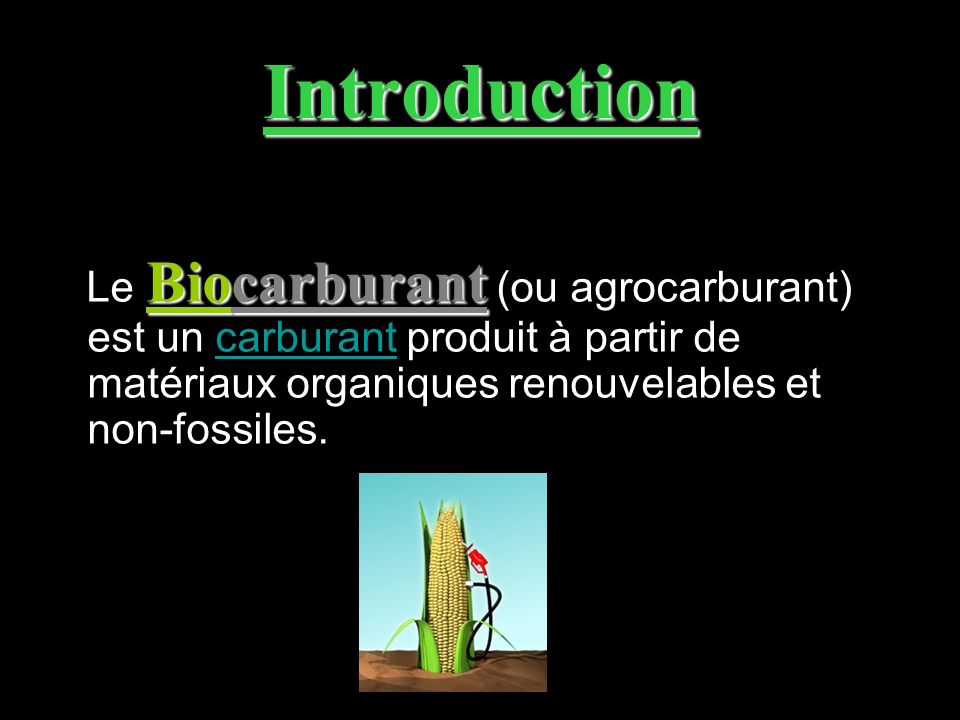 Introduction Le Biocarburant (ou agrocarburant) est un carburant produit à partir de matériaux organiques renouvelables et non-fossiles.
