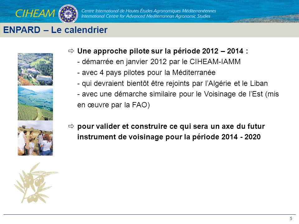 ENPARD – Le calendrier Une approche pilote sur la période 2012 – 2014 : - démarrée en janvier 2012 par le CIHEAM-IAMM.