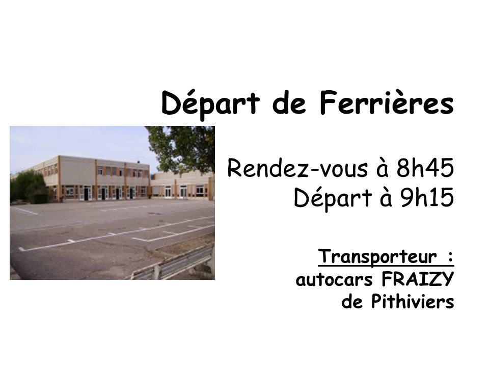Départ de Ferrières Rendez-vous à 8h45 Départ à 9h15 Transporteur : autocars FRAIZY de Pithiviers