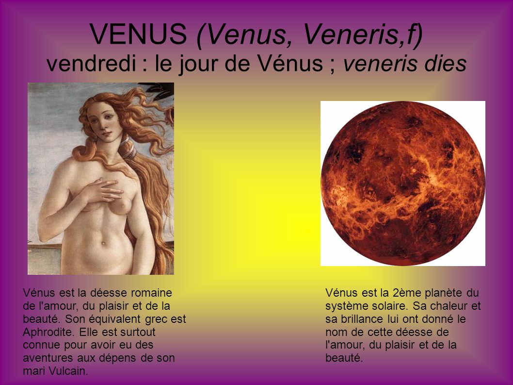 VENUS (Venus, Veneris,f) vendredi : le jour de Vénus ; veneris dies
