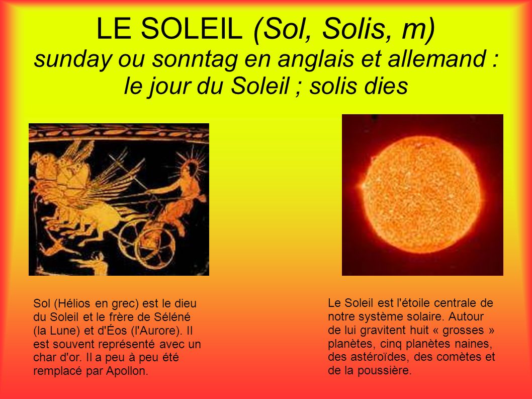 LE SOLEIL (Sol, Solis, m) sunday ou sonntag en anglais et allemand : le jour du Soleil ; solis dies