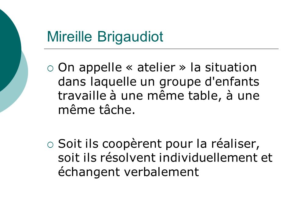 Mireille Brigaudiot On appelle « atelier » la situation dans laquelle un groupe d enfants travaille à une même table, à une même tâche.