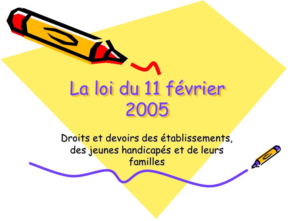 La loi du 11 février 2005 Droits et devoirs des établissements, des jeunes handicapés et de leurs familles.