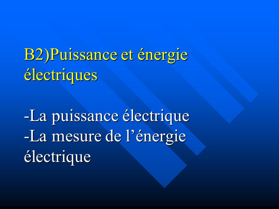 B2)Puissance et énergie électriques -La puissance électrique -La mesure de l’énergie électrique