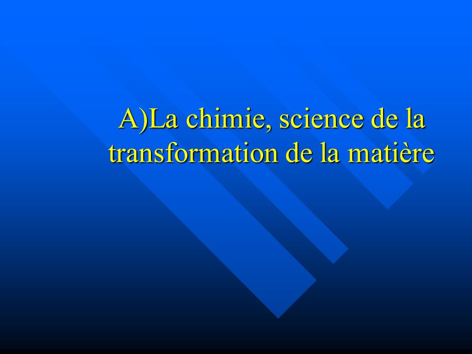 A)La chimie, science de la transformation de la matière