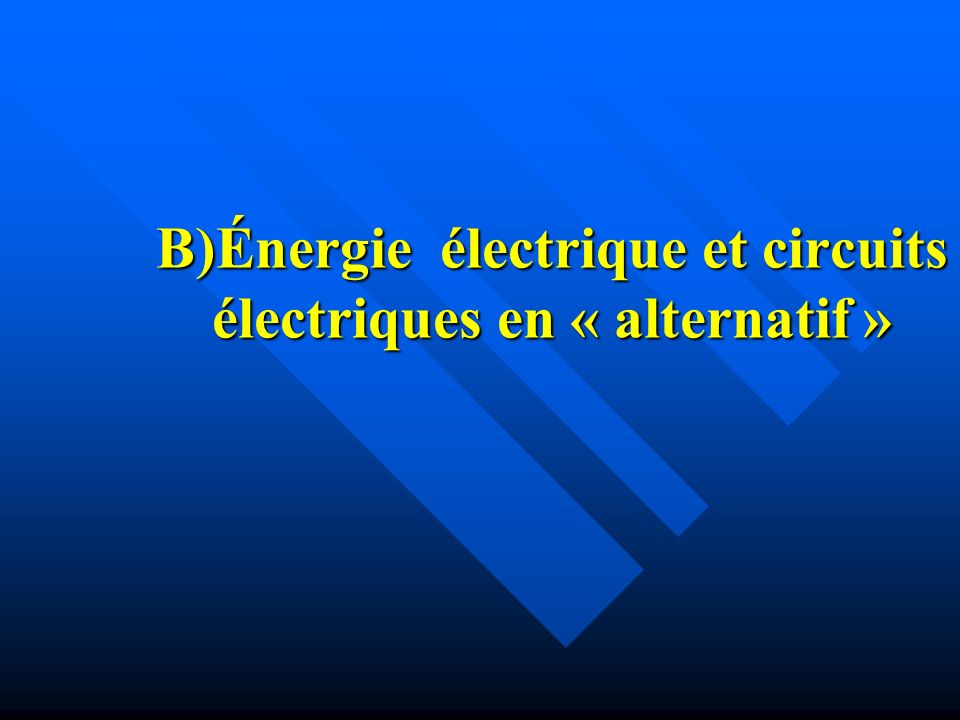 B)Énergie électrique et circuits électriques en « alternatif »
