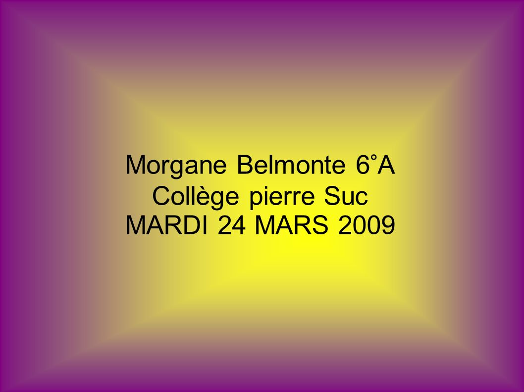 Morgane Belmonte 6°A Collège pierre Suc MARDI 24 MARS 2009