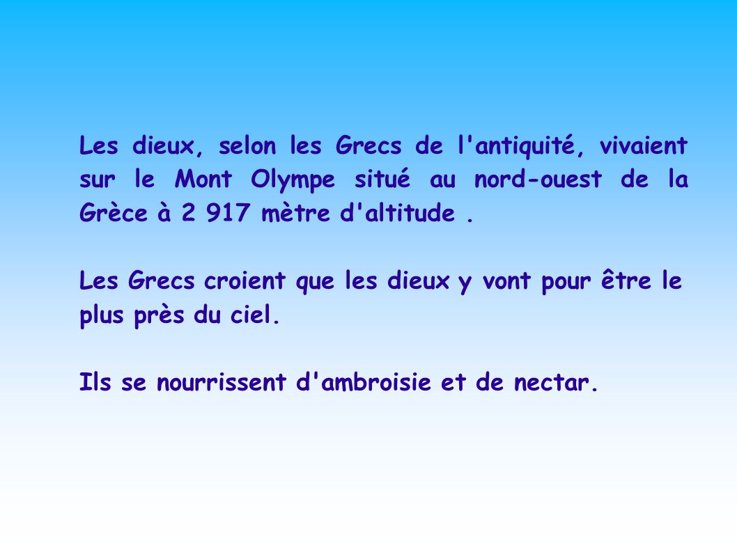 Les dieux, selon les Grecs de l antiquité, vivaient sur le Mont Olympe situé au nord-ouest de la Grèce à mètre d altitude .