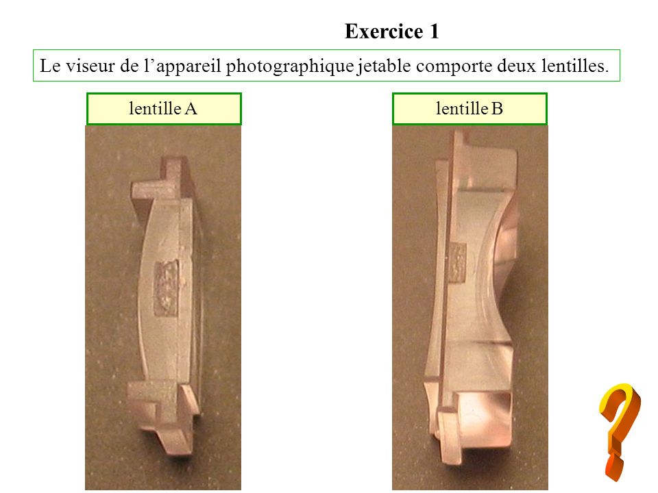 Exercice 1 Le viseur de l’appareil photographique jetable comporte deux lentilles. lentille A. lentille B.