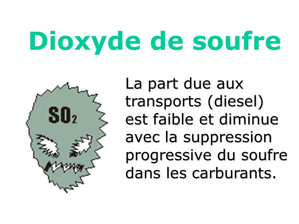Dioxyde de soufre La part due aux transports (diesel) est faible et diminue avec la suppression progressive du soufre dans les carburants.